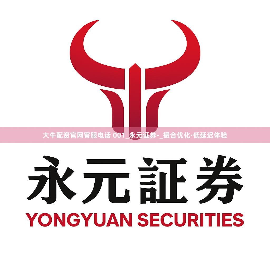 大牛配资官网客服电话 001_永元证券-_撮合优化·低延迟体验