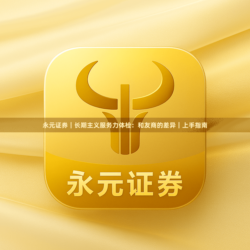 永元证券｜长期主义服务力体检：和友商的差异｜上手指南