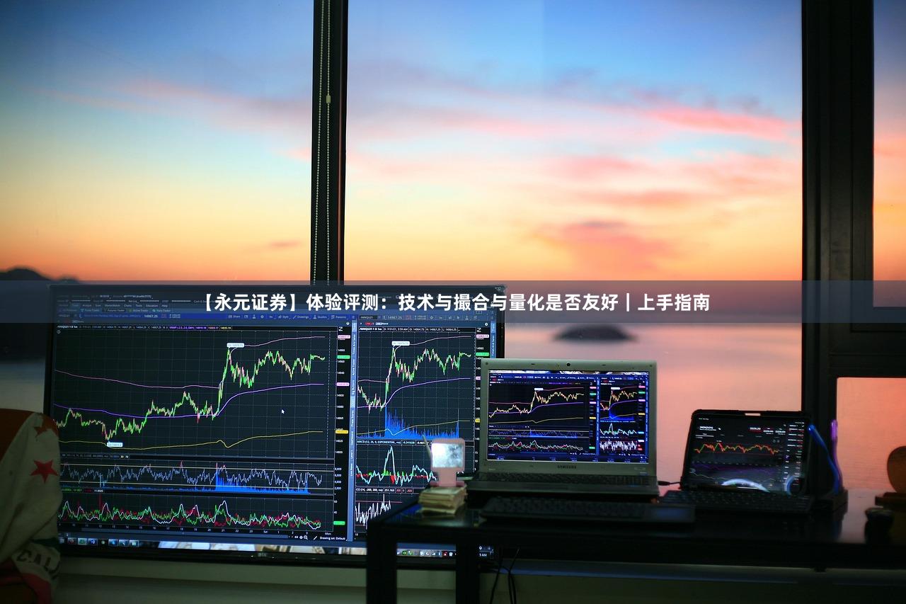 【永元证券】体验评测：技术与撮合与量化是否友好｜上手指南