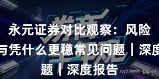 永元证券对比观察:风险提示与凭什么更稳常见问题|深度报告