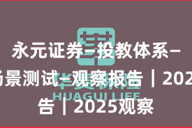 永元证券—投教体系—关键场景测试—观察报告｜2025观察