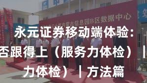 永元证券移动端体验：客服是否跟得上（服务力体检）｜方法篇