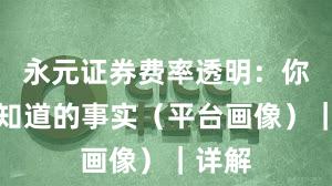 永元证券费率透明:你需要知道的事实(平台画像)|详解