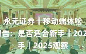 永元证券｜移动端体验观察报告：是否适合新手｜2025观察