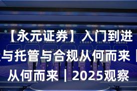 【永元证券】入门到进阶:实盘与托管与合规从何而来|2025观察