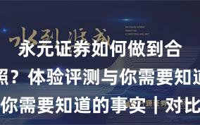永元证券如何做到合规与牌照？体验评测与你需要知道的事实｜对比篇