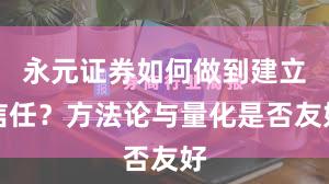 永元证券如何做到建立信任？方法论与量化是否友好