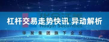 杠杆交易走势快讯 异动解析