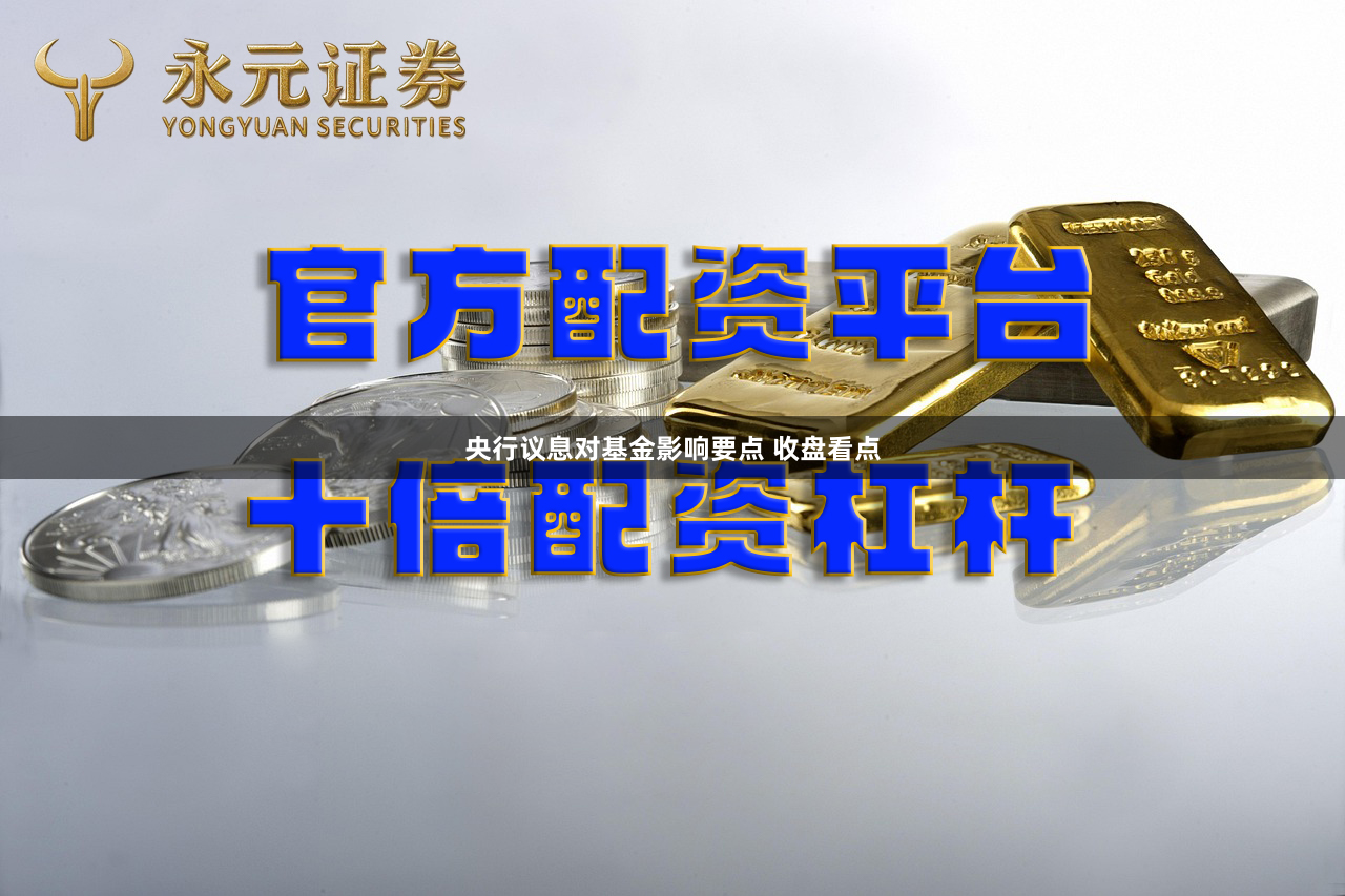 央行议息对基金影响要点 收盘看点
