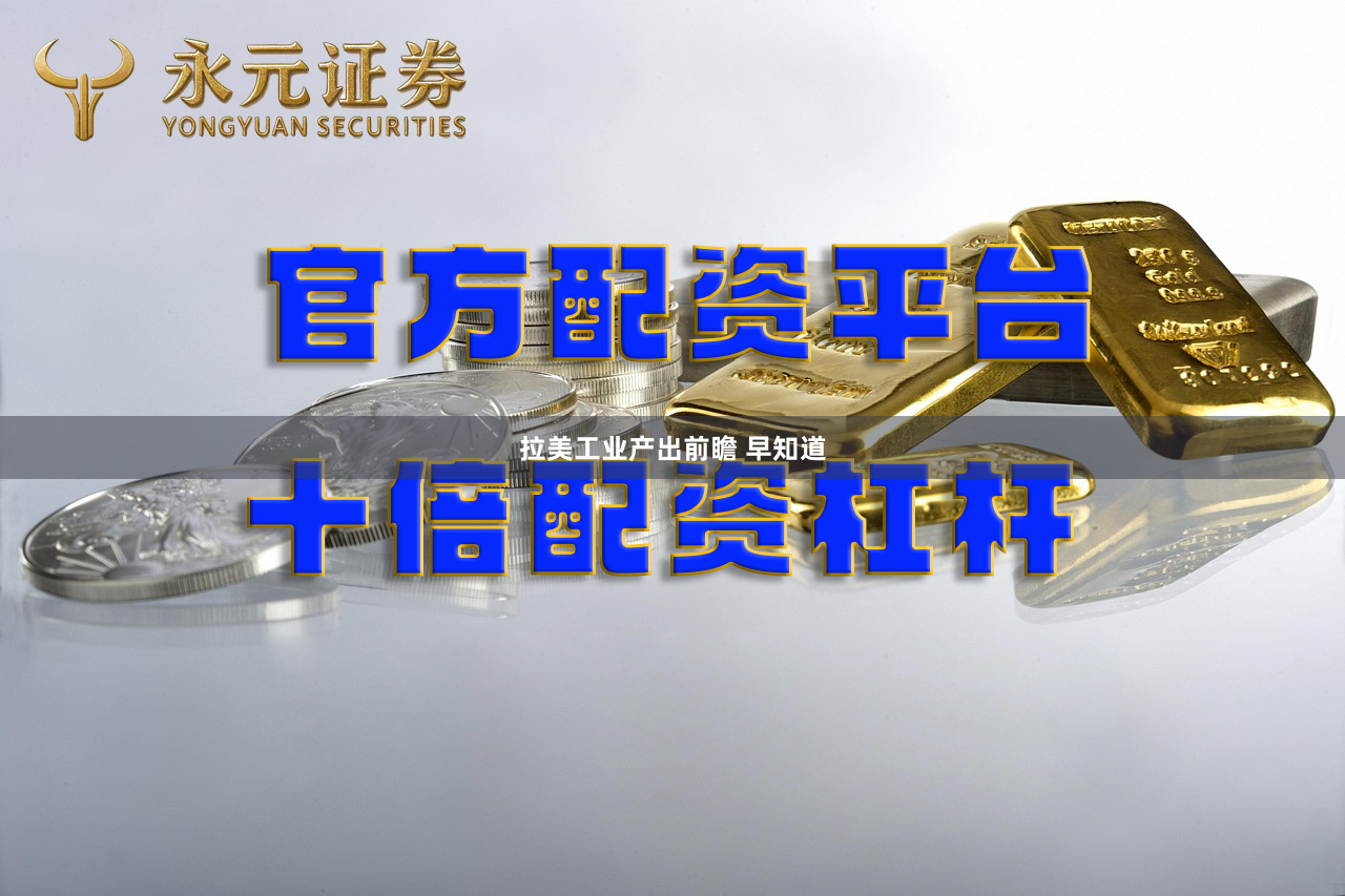 拉美工业产出前瞻 早知道