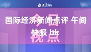 国际经济新闻点评 午间快报 bk