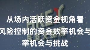 从场内活跃资金视角看配资风险控制的资金效率机会与挑战