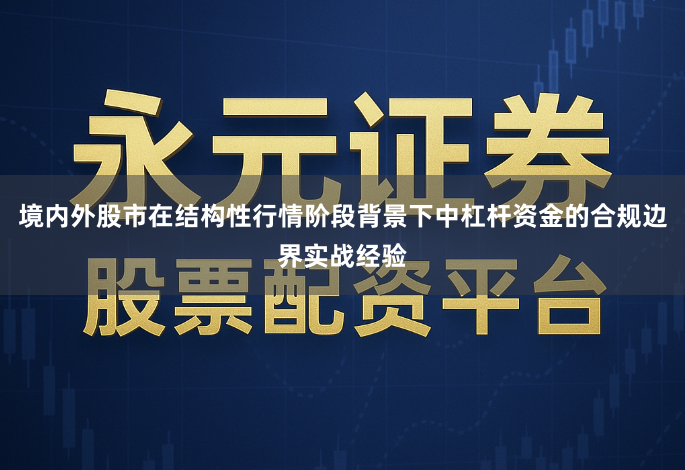 境内外股市在结构性行情阶段背景下中杠杆资金的合规边界实战经验