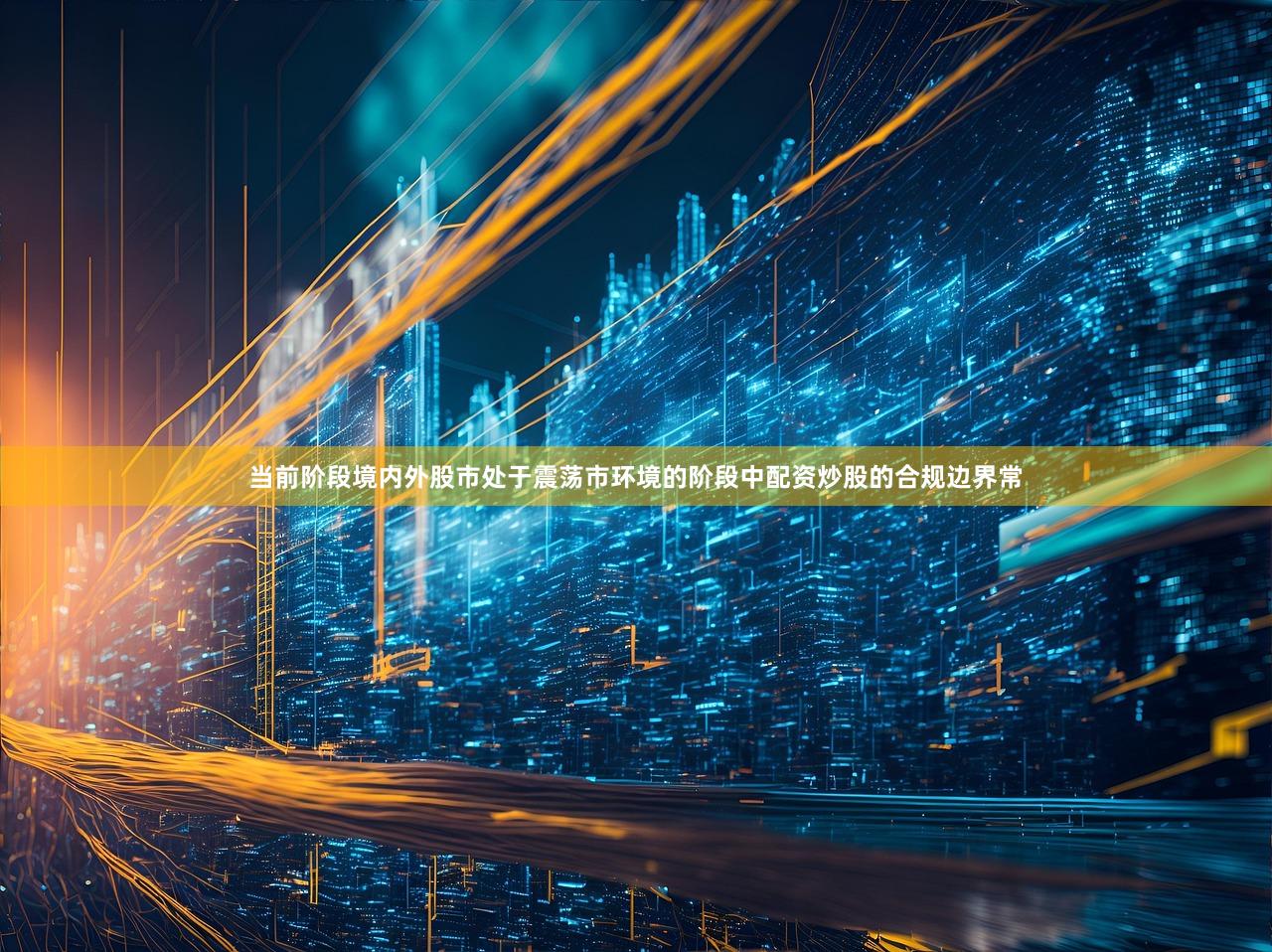 当前阶段境内外股市处于震荡市环境的阶段中配资炒股的合规边界常