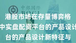 港股市场在存量博弈格局背景下中实盘配资平台的产品设计新特征与