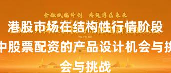 港股市场在结构性行情阶段中中股票配资的产品设计机会与挑战
