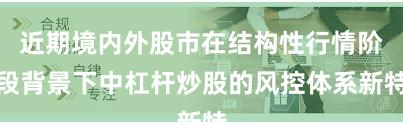 近期境内外股市在结构性行情阶段背景下中杠杆炒股的风控体系新特
