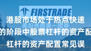 港股市场处于热点快速轮动时期的阶段中股票杠杆的资产配置常见误