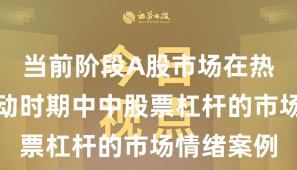 当前阶段A股市场在热点快速轮动时期中中股票杠杆的市场情绪案例