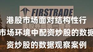港股市场面对结构性行情阶段的市场环境中配资炒股的数据观察案例