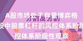 A股市场处于存量博弈格局的阶段中股票杠杆的风控体系阶段性观察