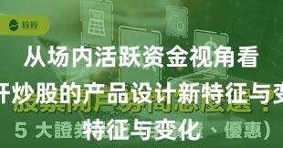 从场内活跃资金视角看杠杆炒股的产品设计新特征与变化