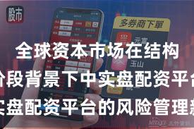 全球资本市场在结构性行情阶段背景下中实盘配资平台的风险管理新