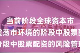 当前阶段全球资本市场处于震荡市环境的阶段中股票配资的风险管理