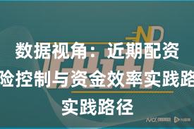 数据视角:近期配资风险控制与资金效率实践路径