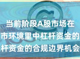 当前阶段A股市场在当前震荡市环境里中杠杆资金的合规边界机会与
