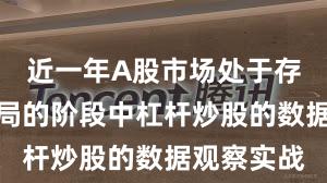 近一年A股市场处于存量博弈格局的阶段中杠杆炒股的数据观察实战