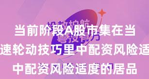 当前阶段A股市集在当前热门快速轮动技巧里中配资风险适度的居品
