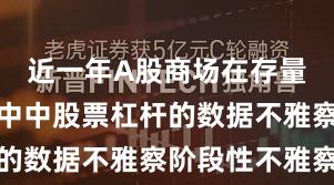 近一年A股商场在存量博弈模式中中股票杠杆的数据不雅察阶段性不雅察