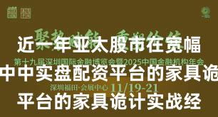 近一年亚太股市在宽幅震憾周期中中实盘配资平台的家具诡计实战经