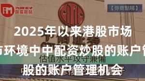 2025年以来港股市场在震荡市环境中中配资炒股的账户管理机会