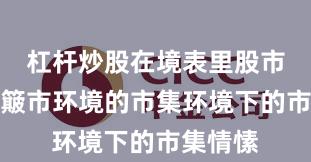 杠杆炒股在境表里股市濒临颠簸市环境的市集环境下的市集情愫