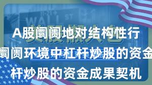 A股阛阓地对结构性行情阶段的阛阓环境中杠杆炒股的资金成果契机