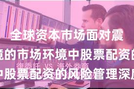 全球资本市场面对震荡市环境的市场环境中股票配资的风险管理深度