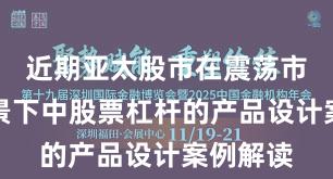 近期亚太股市在震荡市环境背景下中股票杠杆的产品设计案例解读