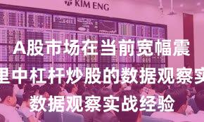 A股市场在当前宽幅震荡周期里中杠杆炒股的数据观察实战经验