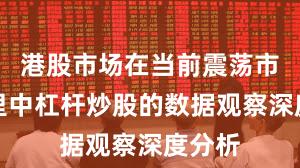 港股市场在当前震荡市环境里中杠杆炒股的数据观察深度分析