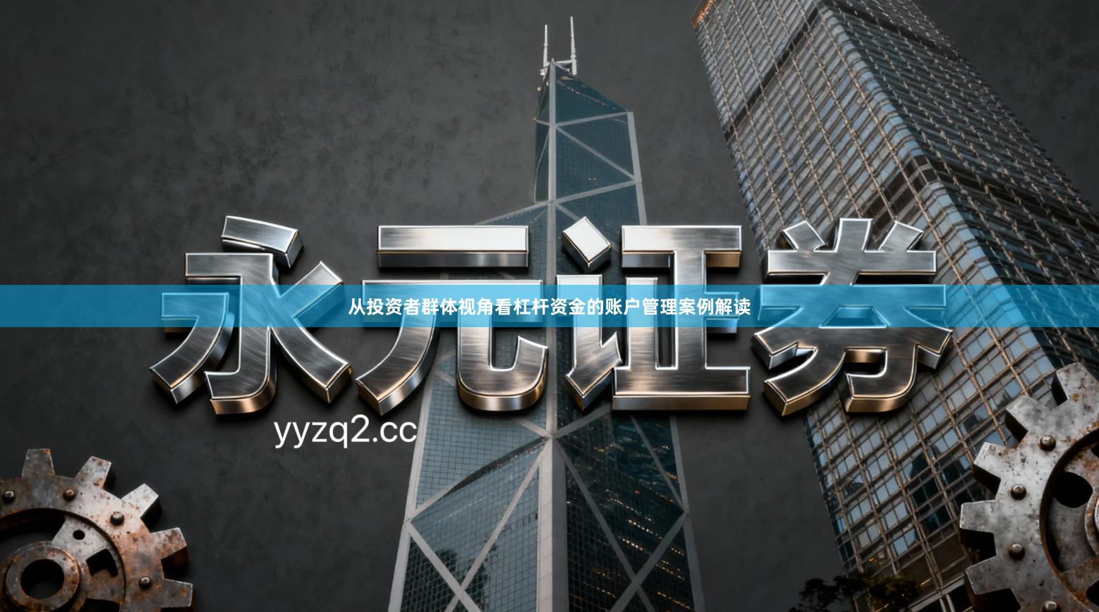 从投资者群体视角看杠杆资金的账户管理案例解读