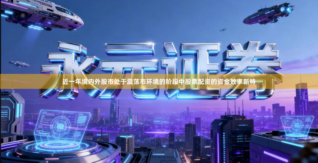 近一年境内外股市处于震荡市环境的阶段中股票配资的资金效率新特