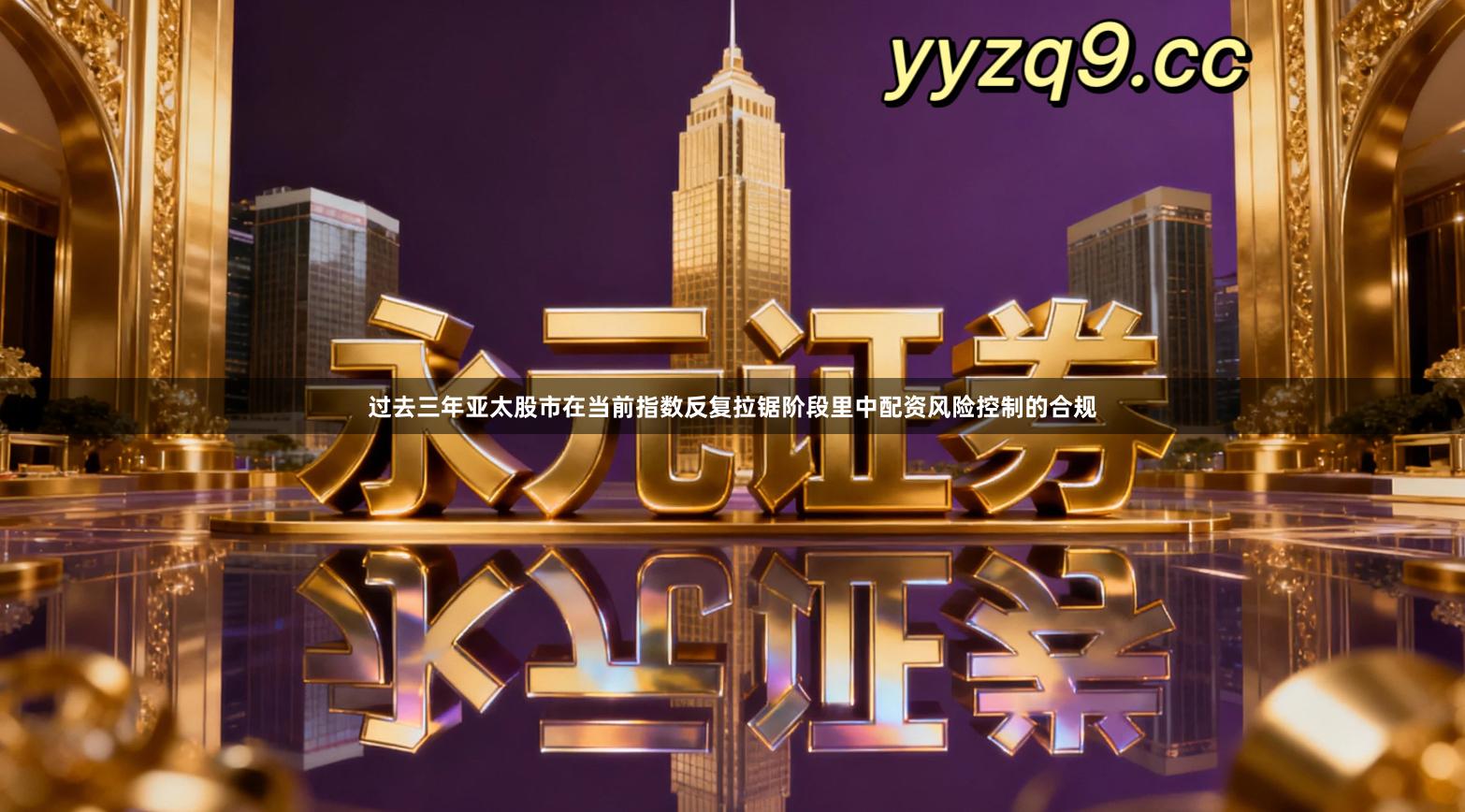 过去三年亚太股市在当前指数反复拉锯阶段里中配资风险控制的合规
