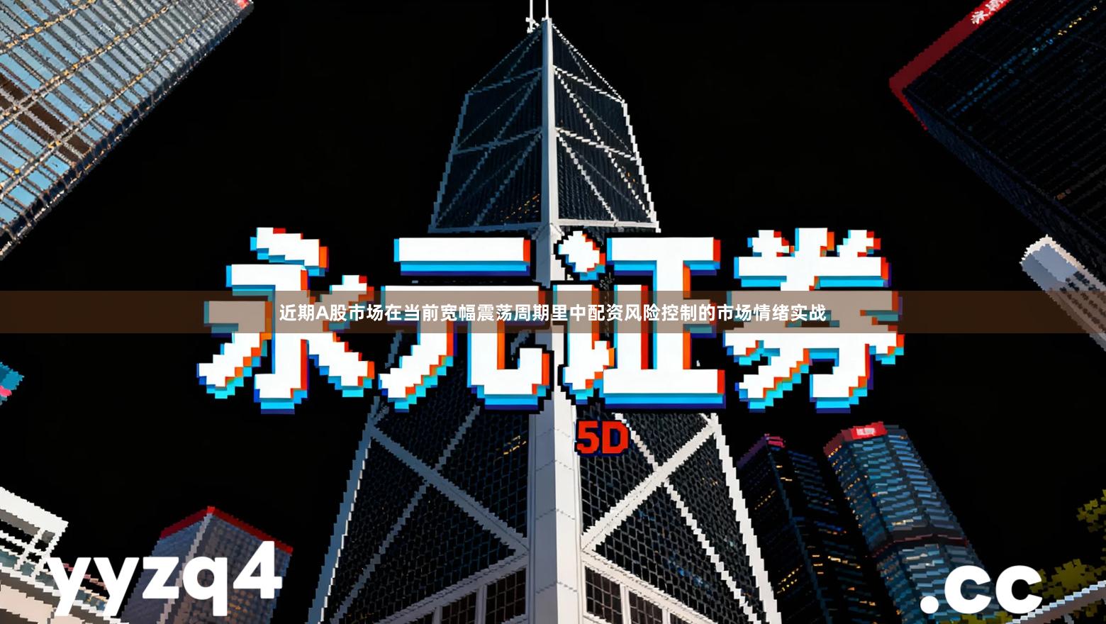 近期A股市场在当前宽幅震荡周期里中配资风险控制的市场情绪实战