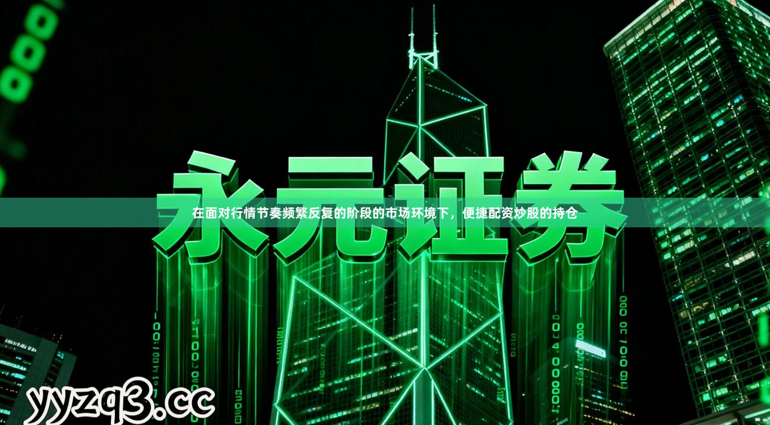 在面对行情节奏频繁反复的阶段的市场环境下，便捷配资炒股的持仓