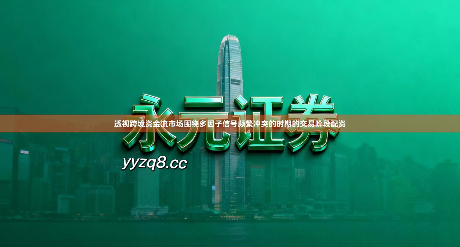 透视跨境资金流市场围绕多因子信号频繁冲突的时期的交易阶段配资