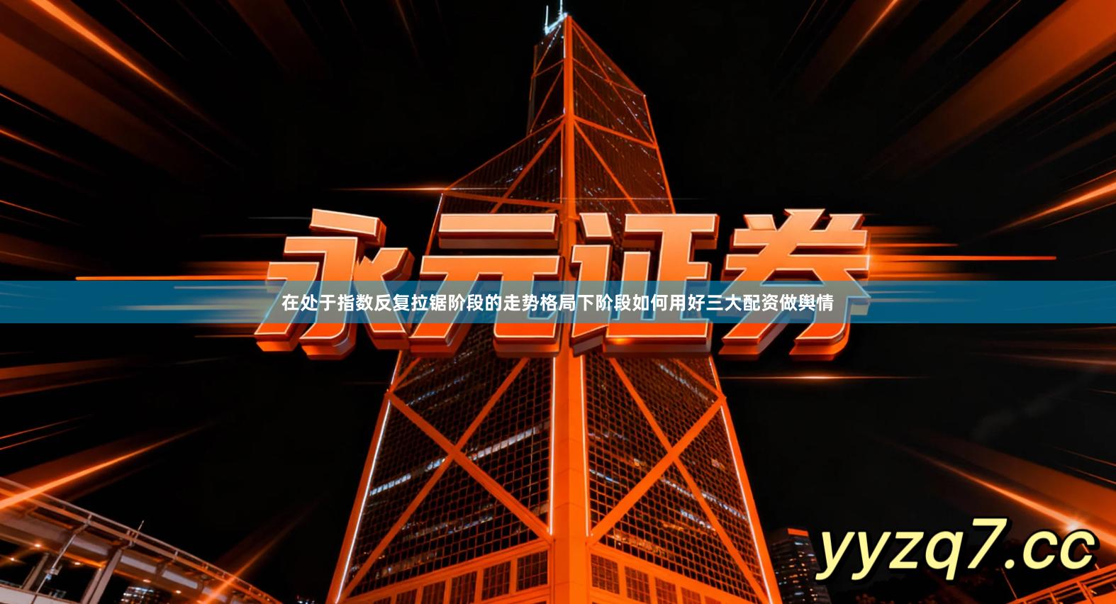 在处于指数反复拉锯阶段的走势格局下阶段如何用好三大配资做舆情