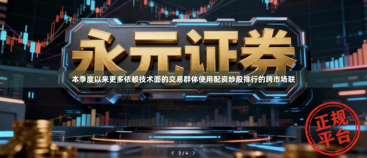 本季度以来更多依赖技术面的交易群体使用配资炒股排行的跨市场联