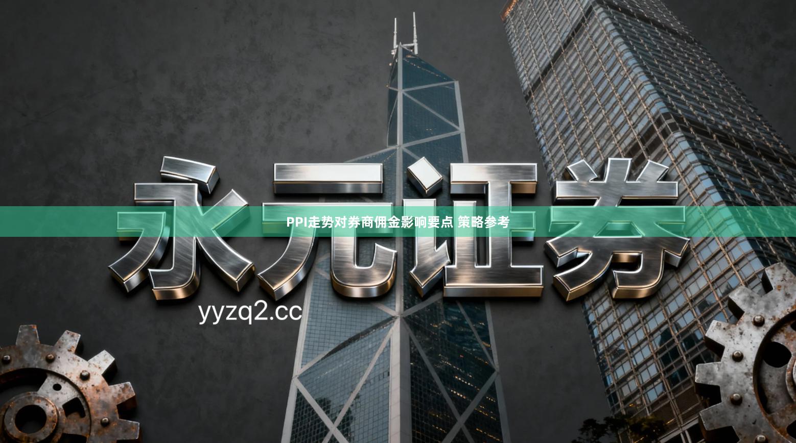 PPI走势对券商佣金影响要点 策略参考